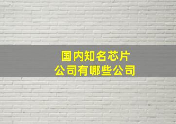 国内知名芯片公司有哪些公司