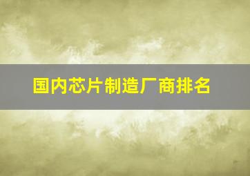 国内芯片制造厂商排名