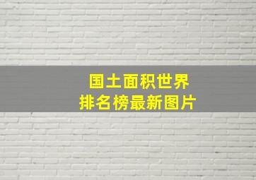 国土面积世界排名榜最新图片