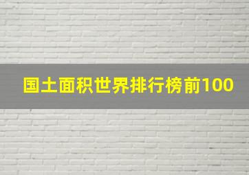 国土面积世界排行榜前100