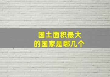 国土面积最大的国家是哪几个