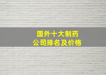 国外十大制药公司排名及价格