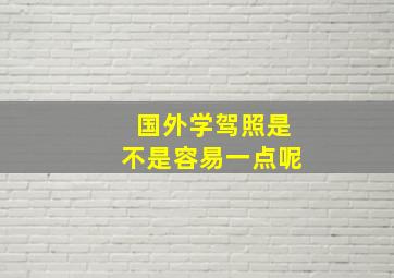 国外学驾照是不是容易一点呢