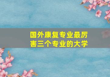 国外康复专业最厉害三个专业的大学