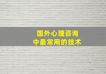 国外心理咨询中最常用的技术