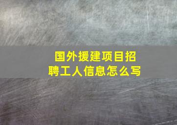 国外援建项目招聘工人信息怎么写