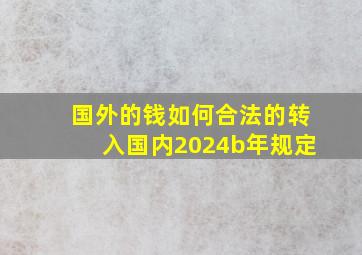 国外的钱如何合法的转入国内2024b年规定