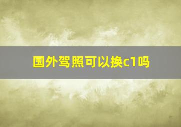 国外驾照可以换c1吗