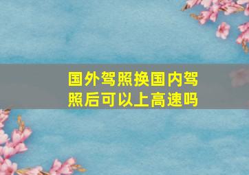 国外驾照换国内驾照后可以上高速吗