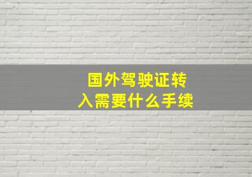 国外驾驶证转入需要什么手续