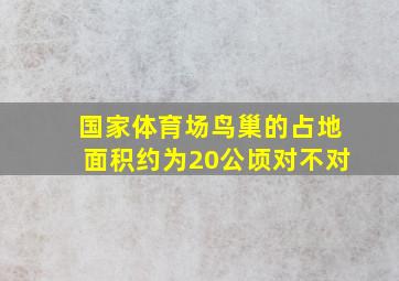 国家体育场鸟巢的占地面积约为20公顷对不对