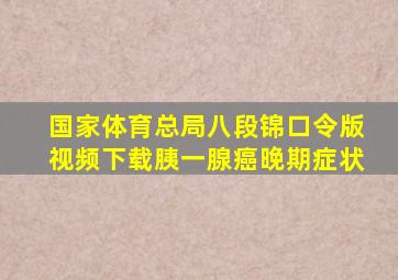 国家体育总局八段锦口令版视频下载胰一腺癌晚期症状