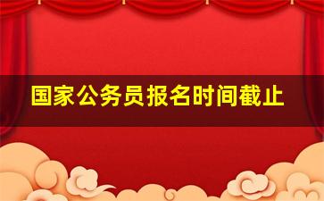 国家公务员报名时间截止