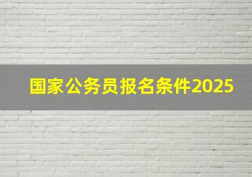 国家公务员报名条件2025