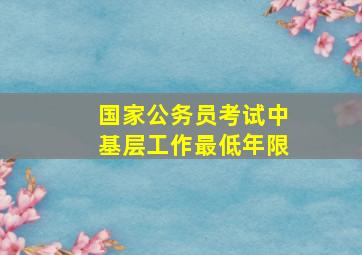 国家公务员考试中基层工作最低年限