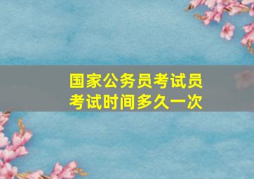 国家公务员考试员考试时间多久一次