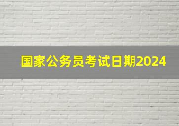 国家公务员考试日期2024