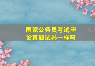 国家公务员考试申论真题试卷一样吗