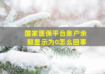 国家医保平台账户余额显示为0怎么回事