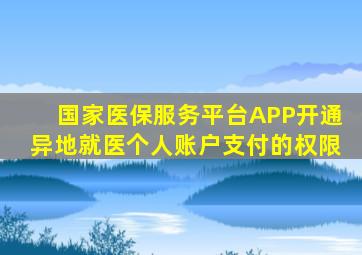 国家医保服务平台APP开通异地就医个人账户支付的权限