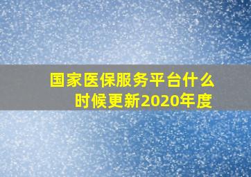 国家医保服务平台什么时候更新2020年度