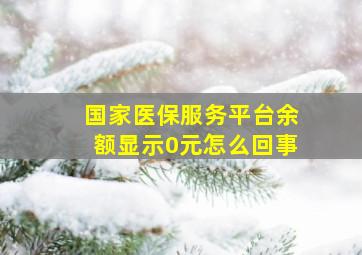 国家医保服务平台余额显示0元怎么回事