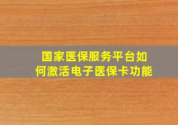 国家医保服务平台如何激活电子医保卡功能