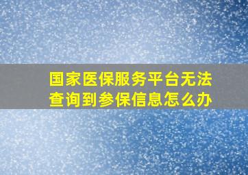 国家医保服务平台无法查询到参保信息怎么办