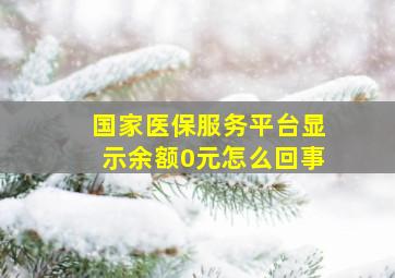 国家医保服务平台显示余额0元怎么回事