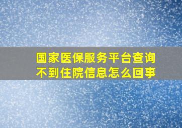 国家医保服务平台查询不到住院信息怎么回事