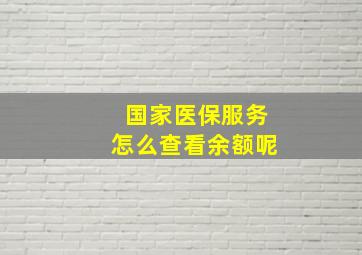 国家医保服务怎么查看余额呢