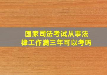 国家司法考试从事法律工作满三年可以考吗