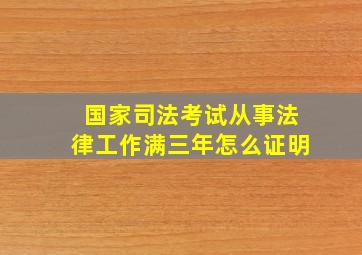 国家司法考试从事法律工作满三年怎么证明