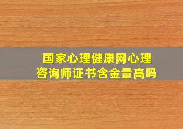 国家心理健康网心理咨询师证书含金量高吗