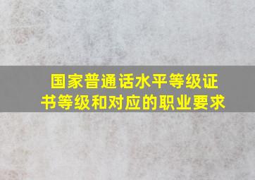 国家普通话水平等级证书等级和对应的职业要求