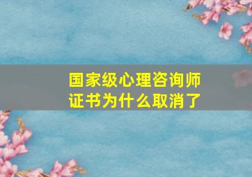 国家级心理咨询师证书为什么取消了