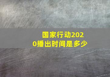 国家行动2020播出时间是多少