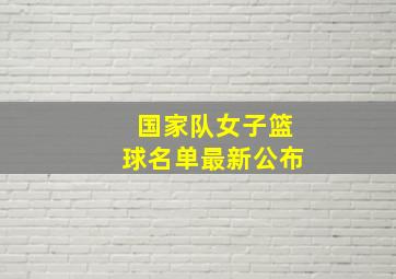 国家队女子篮球名单最新公布