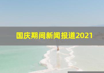 国庆期间新闻报道2021