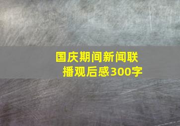 国庆期间新闻联播观后感300字