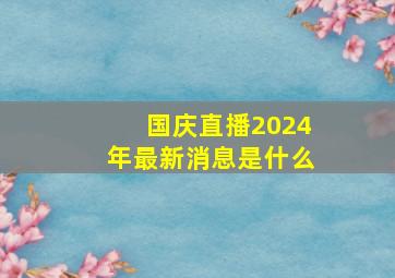 国庆直播2024年最新消息是什么