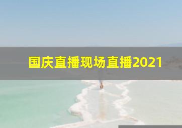 国庆直播现场直播2021