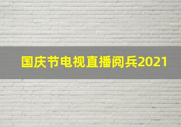 国庆节电视直播阅兵2021