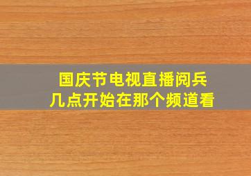 国庆节电视直播阅兵几点开始在那个频道看