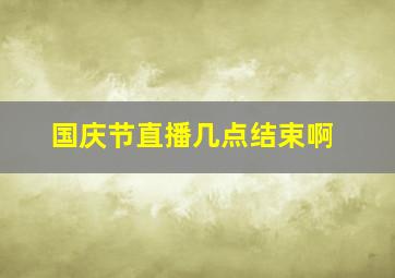 国庆节直播几点结束啊