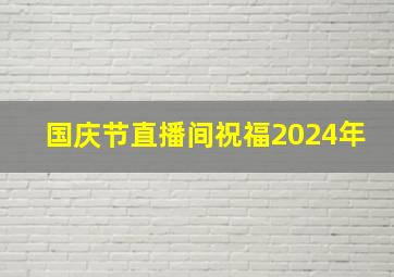 国庆节直播间祝福2024年