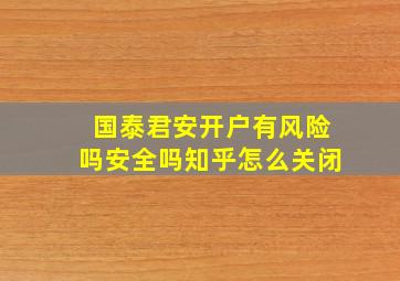 国泰君安开户有风险吗安全吗知乎怎么关闭