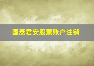 国泰君安股票账户注销