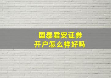 国泰君安证券开户怎么样好吗