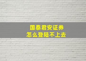 国泰君安证券怎么登陆不上去